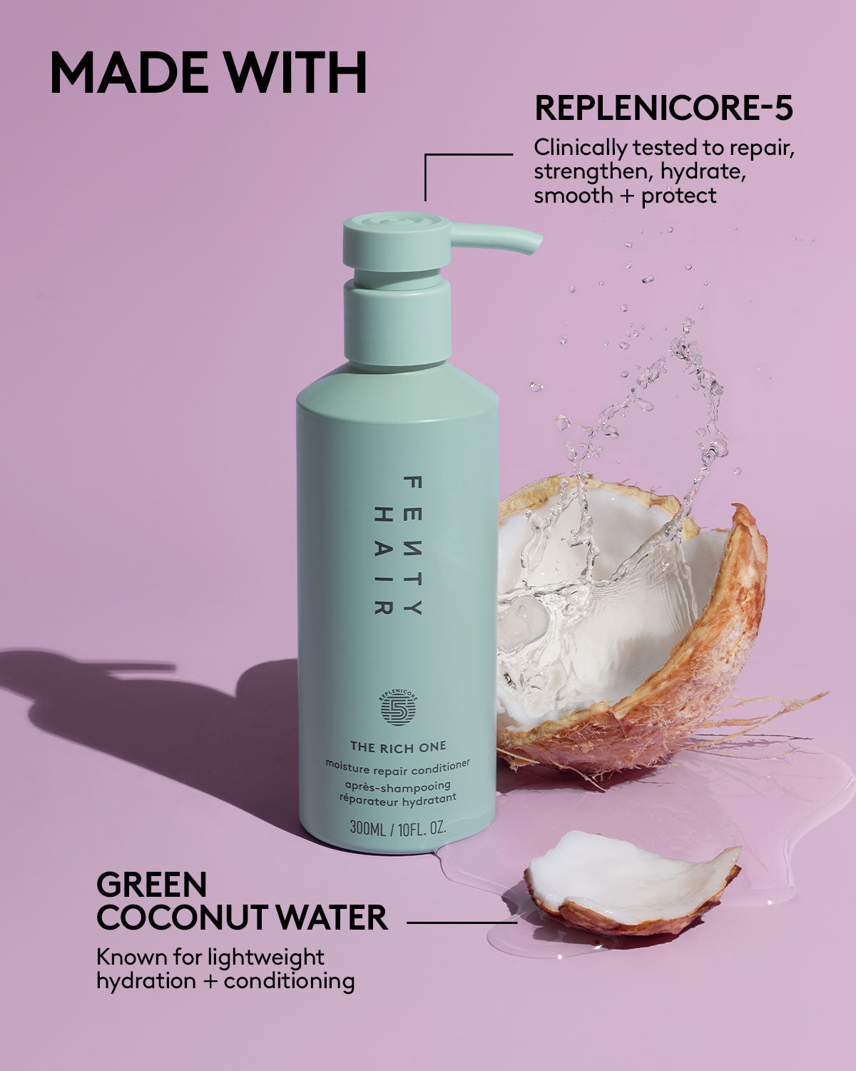 Fenty Hair Conditioner is made with Green Coconut Water, known for lightweight hydration + conditioning; and Replenicore-5, clinically tested to repair, strengthen, hydrate, smooth + protect.